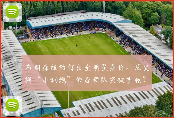 布朗森纽约打出全明星身价，尼克斯“小钢炮”能否带队突破首轮？