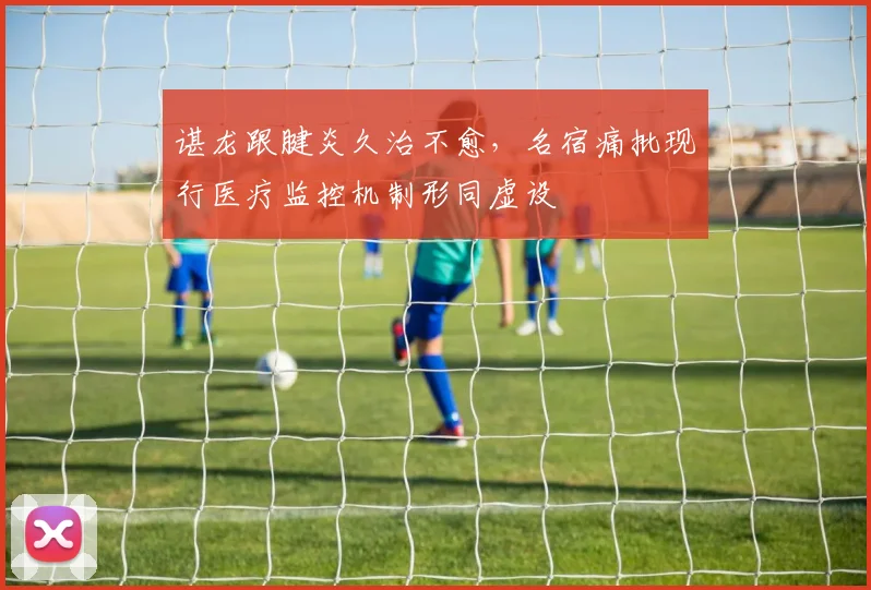 谌龙跟腱炎久治不愈，名宿痛批现行医疗监控机制形同虚设