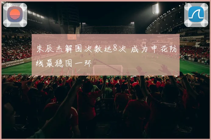 朱辰杰解围次数达8次 成为申花防线最稳固一环